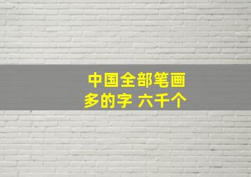 中国全部笔画多的字 六千个